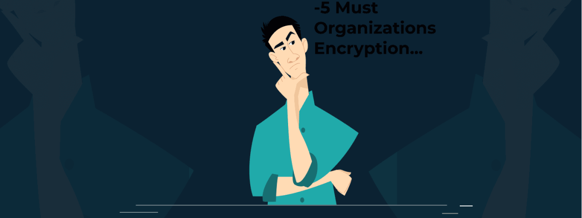 5 Must-Do’s For Organizations That Are New To Encryption